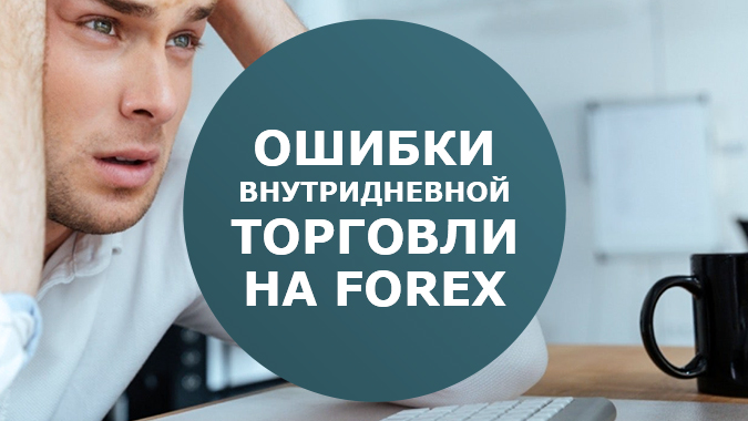 Самые распространённые ошибки внутридневной торговли на Forex